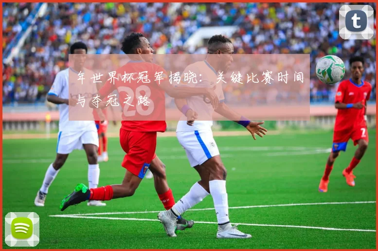 年世界杯冠军揭晓：关键比赛时间与夺冠之路