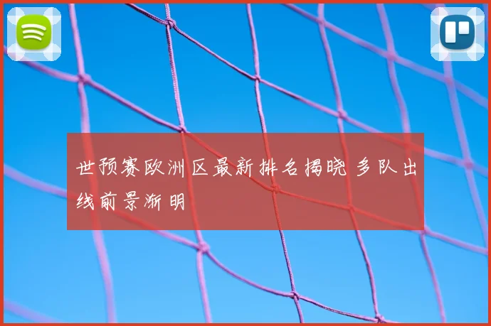 世预赛欧洲区最新排名揭晓 多队出线前景渐明