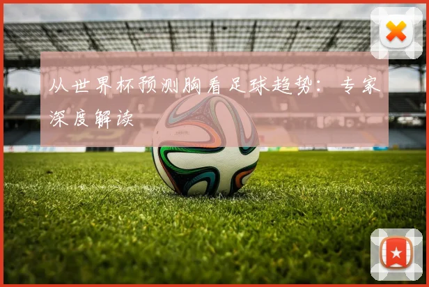 从世界杯预测胸看足球趋势：专家深度解读
