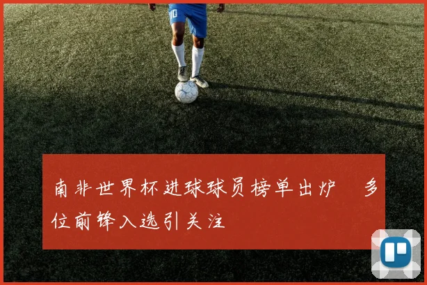 南非世界杯进球球员榜单出炉　多位前锋入选引关注