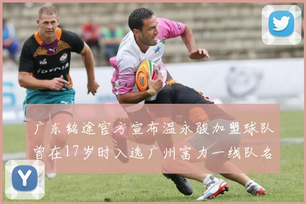 广东铭途官方宣布温永骏加盟球队曾在17岁时入选广州富力一线队名单