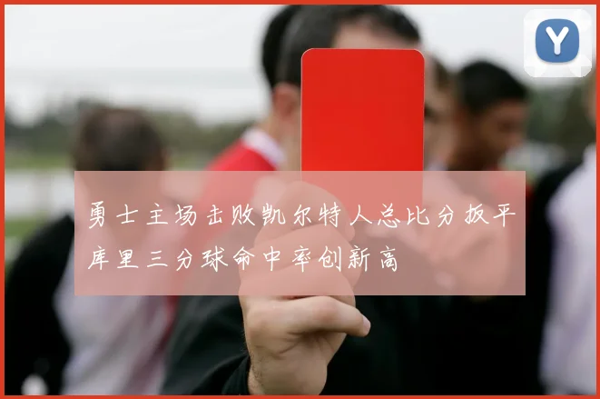 勇士主场击败凯尔特人总比分扳平库里三分球命中率创新高