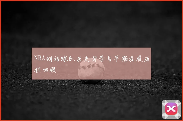NBA创始球队历史背景与早期发展历程回顾