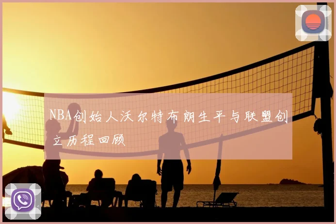 NBA创始人沃尔特布朗生平与联盟创立历程回顾