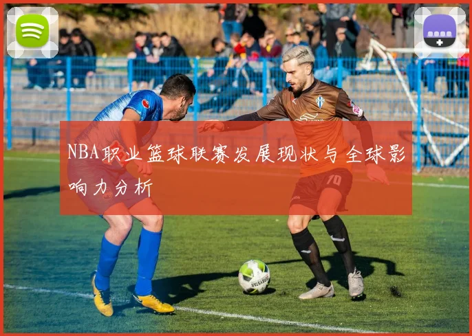 NBA职业篮球联赛发展现状与全球影响力分析