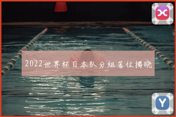 2022世界杯日本队分组落位揭晓