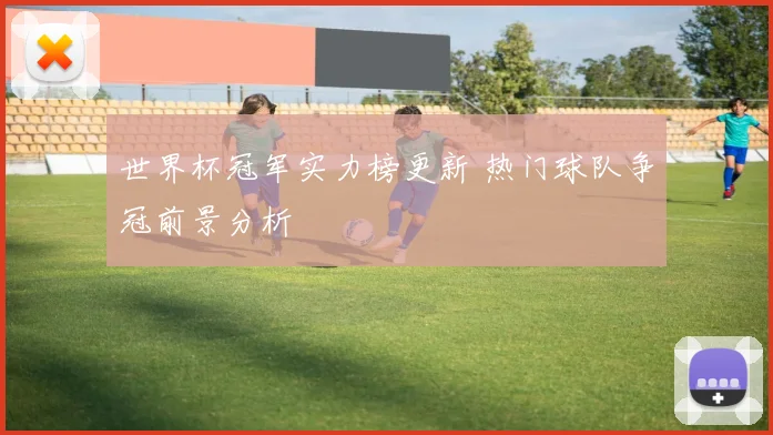 世界杯冠军实力榜更新 热门球队争冠前景分析