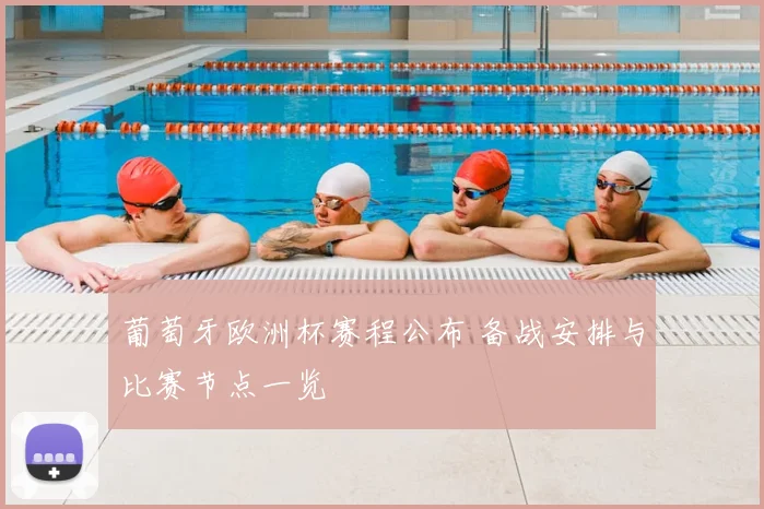 葡萄牙欧洲杯赛程公布 备战安排与比赛节点一览