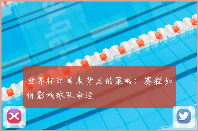 世界杯时间表背后的策略：赛程如何影响球队命运