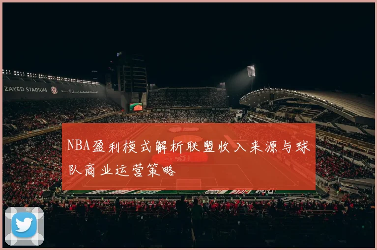 NBA盈利模式解析联盟收入来源与球队商业运营策略