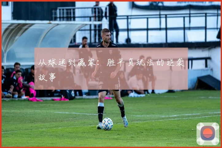 从球迷到赢家：胜平负玩法的逆袭故事