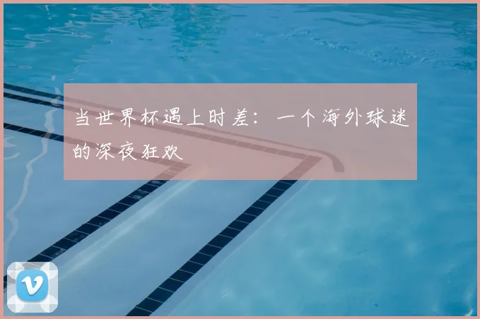 当世界杯遇上时差：一个海外球迷的深夜狂欢