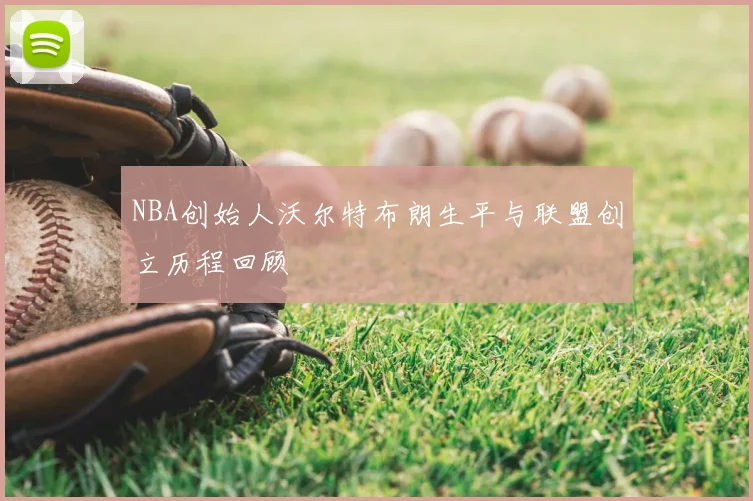 NBA创始人沃尔特布朗生平与联盟创立历程回顾