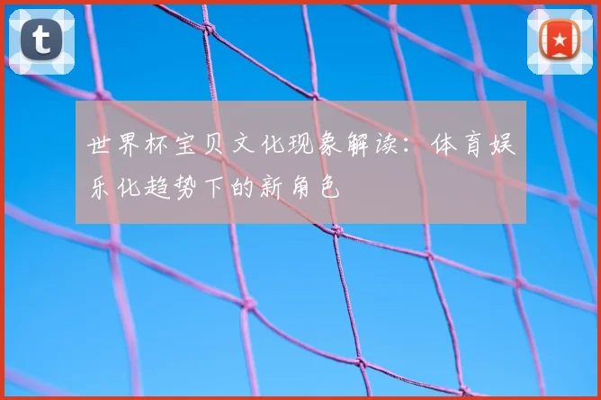 世界杯宝贝文化现象解读：体育娱乐化趋势下的新角色