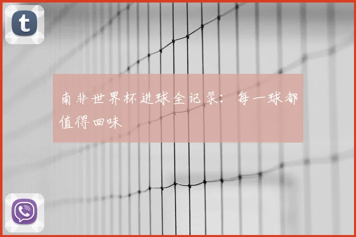 南非世界杯进球全记录：每一球都值得回味