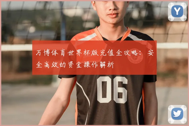万博体育世界杯版充值全攻略：安全高效的资金操作解析