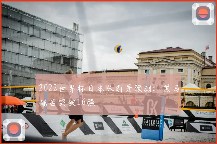 2022世界杯日本队前景预测：黑马能否突破16强