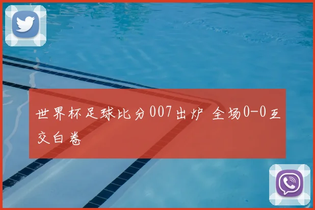 世界杯足球比分007出炉 全场0-0互交白卷