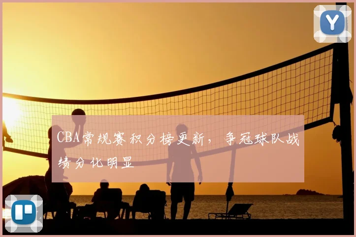 CBA常规赛积分榜更新，争冠球队战绩分化明显