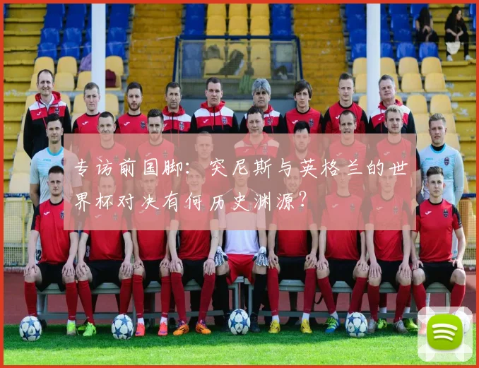 专访前国脚：突尼斯与英格兰的世界杯对决有何历史渊源？