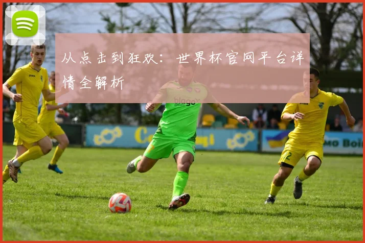 从点击到狂欢：世界杯官网平台详情全解析