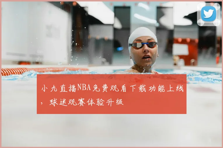 小九直播NBA免费观看下载功能上线，球迷观赛体验升级