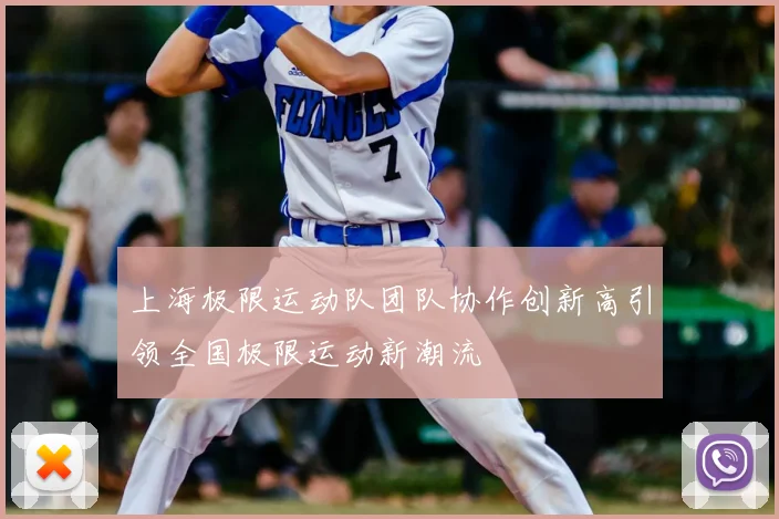 上海极限运动队团队协作创新高引领全国极限运动新潮流