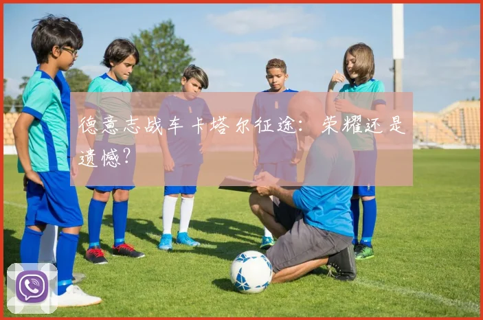 德意志战车卡塔尔征途:荣耀还是遗憾?
