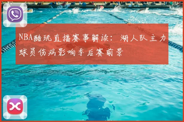 NBA酷玩直播赛事解读：湖人队主力球员伤病影响季后赛前景