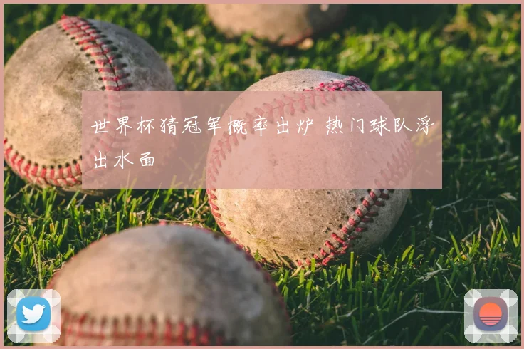 世界杯猜冠军概率出炉 热门球队浮出水面