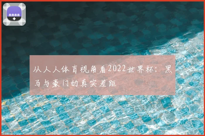 从人人体育视角看2022世界杯：黑马与豪门的真实差距