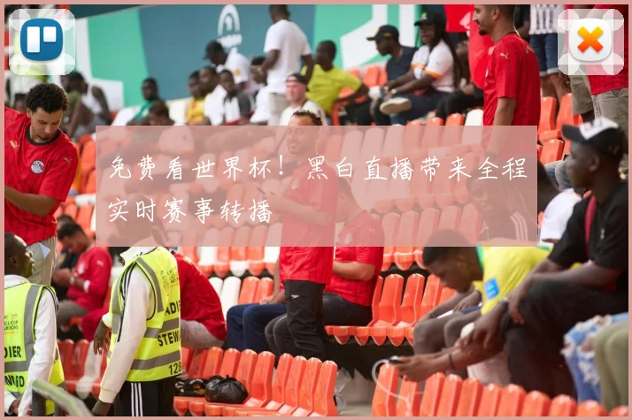 免费看世界杯！黑白直播带来全程实时赛事转播