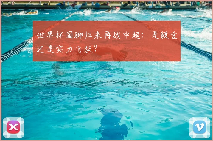世界杯国脚归来再战中超：是镀金还是实力飞跃？