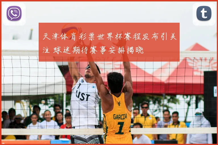 天津体育彩票世界杯赛程发布引关注 球迷期待赛事安排揭晓