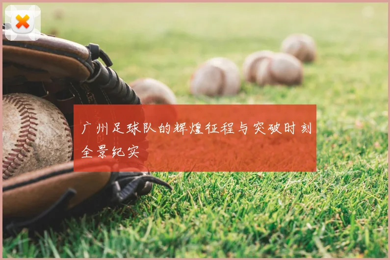 广州足球队的辉煌征程与突破时刻全景纪实