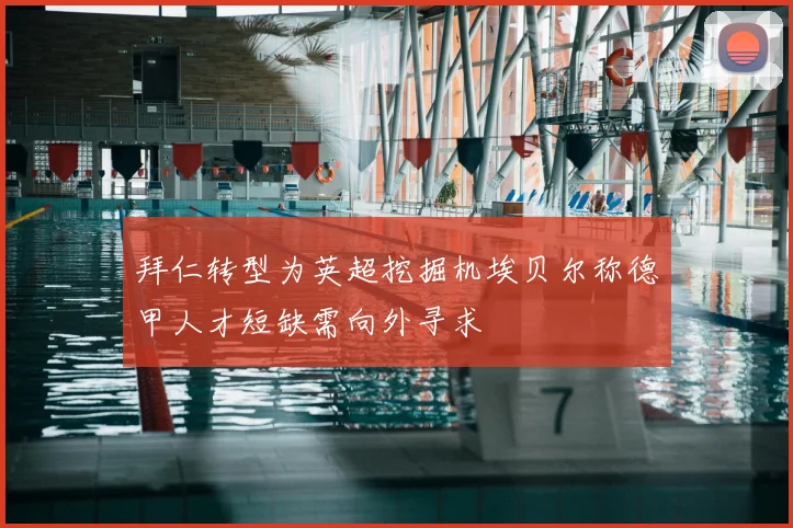 拜仁转型为英超挖掘机埃贝尔称德甲人才短缺需向外寻求