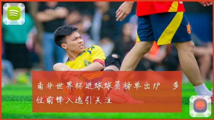 南非世界杯进球球员榜单出炉　多位前锋入选引关注