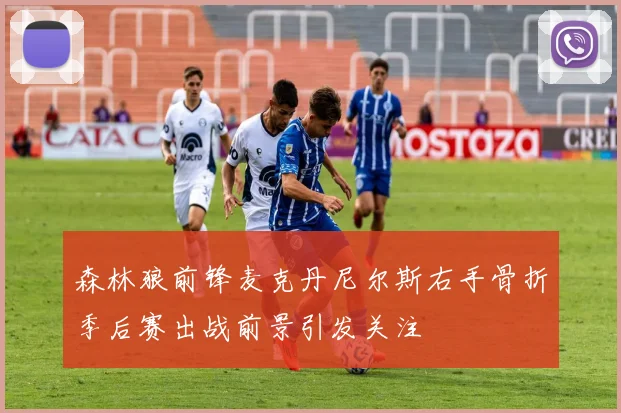 森林狼前锋麦克丹尼尔斯右手骨折季后赛出战前景引发关注