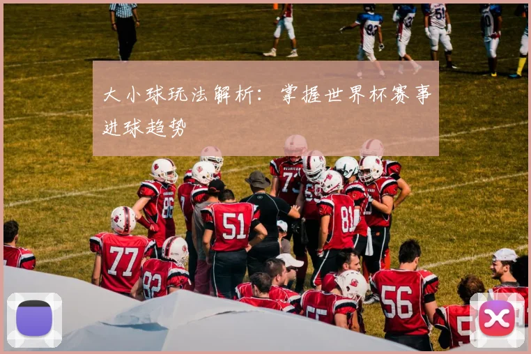 大小球玩法解析：掌握世界杯赛事进球趋势