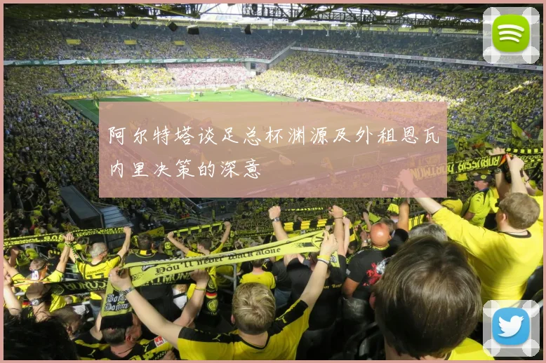 阿尔特塔谈足总杯渊源及外租恩瓦内里决策的深意
