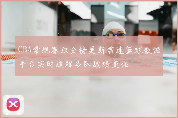 CBA常规赛积分榜更新雷速篮球数据平台实时追踪各队战绩变化