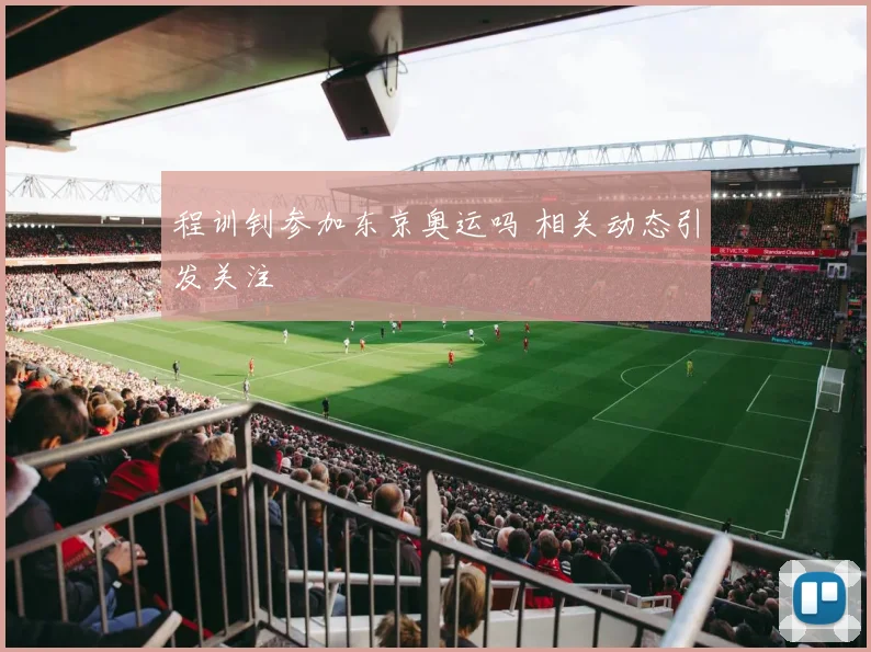 程训钊参加东京奥运吗 相关动态引发关注
