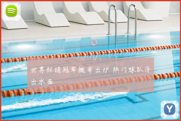 世界杯猜冠军概率出炉 热门球队浮出水面