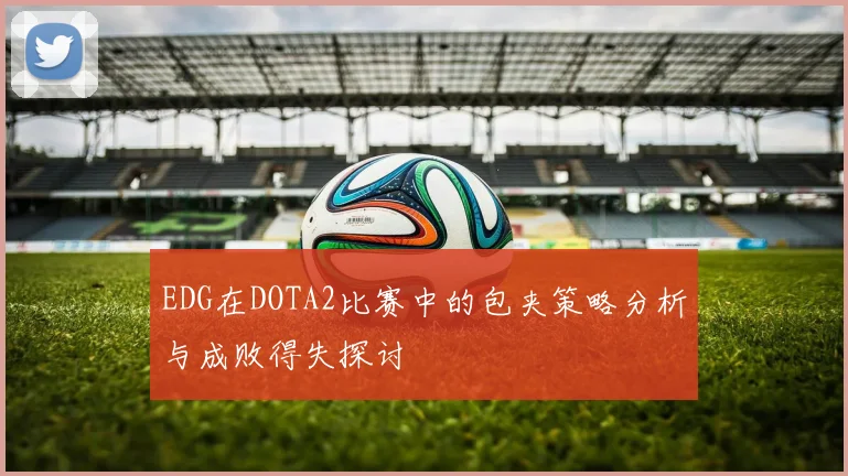 EDG在DOTA2比赛中的包夹策略分析与成败得失探讨