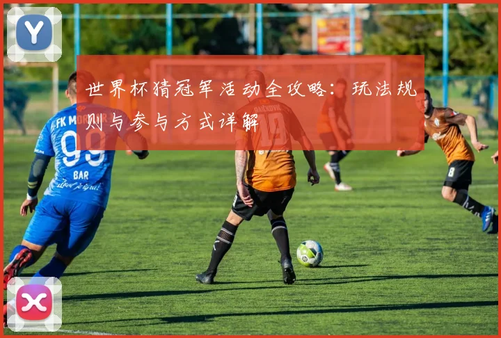 世界杯猜冠军活动全攻略：玩法规则与参与方式详解