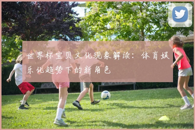 世界杯宝贝文化现象解读：体育娱乐化趋势下的新角色